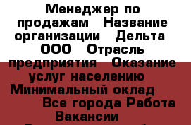 Менеджер по продажам › Название организации ­ Дельта, ООО › Отрасль предприятия ­ Оказание услуг населению › Минимальный оклад ­ 50 000 - Все города Работа » Вакансии   . Владимирская обл.,Радужный г.